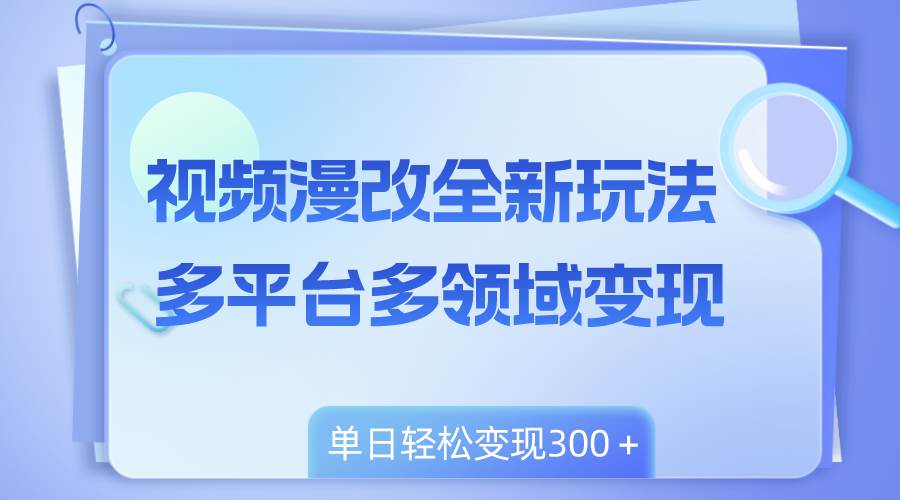 视频漫改全新玩法，多平台多领域变现，小白轻松上手，单日变现300＋-扬明网创