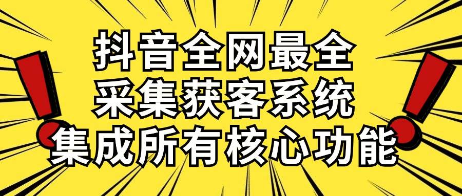 抖音全网最全采集获客系统，集成所有核心功能，日引500+-扬明网创