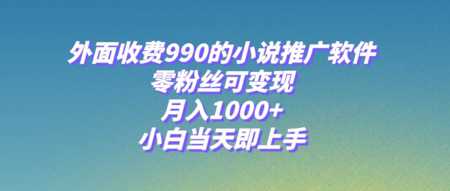 小说推广软件，零粉丝可变现，月入1000+，小白当天即上手【附189G素材】-扬明网创