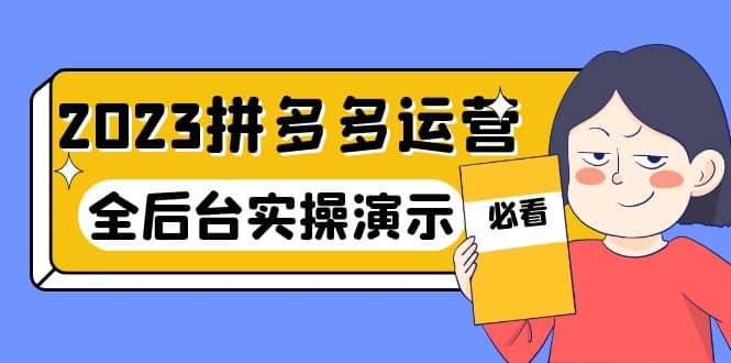 2023拼多多·运营：14节干货实战课，拒绝-口嗨，全后台实操演示-扬明网创