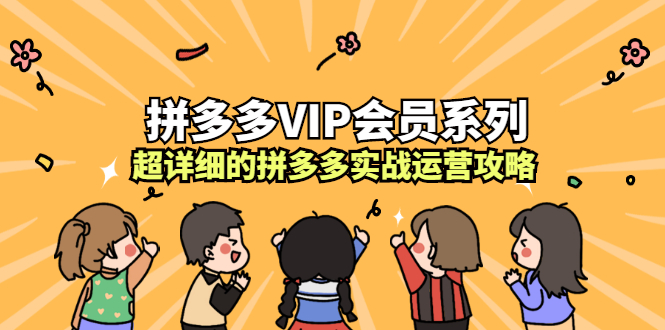 拼多多VIP会员系列，超详细的拼多多实战运营攻略-扬明网创