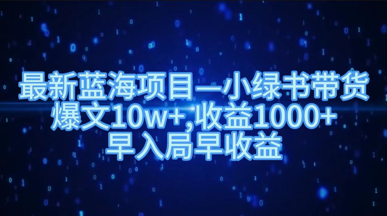 最新蓝海项目小绿书带货，爆文10w＋，收益1000＋，早入局早获益！！-扬明网创