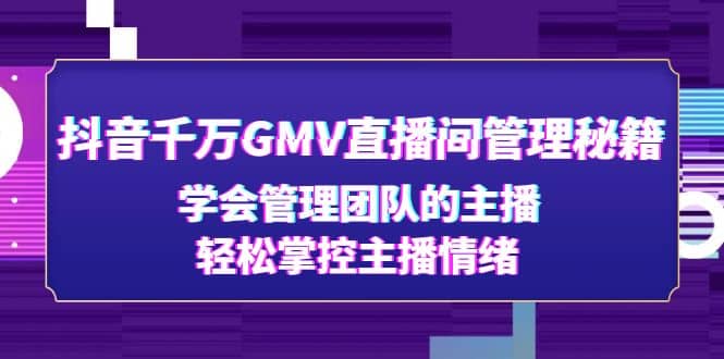 抖音千万GMV直播间管理秘籍：学会管理团队的主播，轻松掌控主播情绪-扬明网创