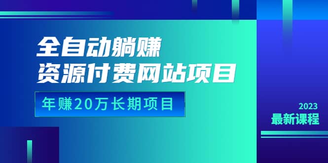 全自动躺赚资源付费网站项目：年赚20万长期项目（详细教程+源码）23年更新-扬明网创