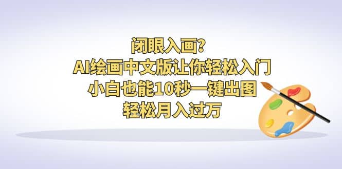 闭眼入画？AI绘画中文版让你轻松入门！小白也能10秒一键出图，轻松月入过万-扬明网创