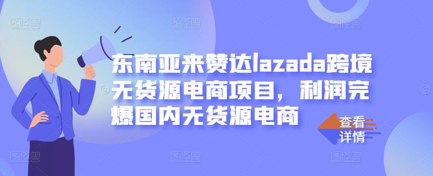 东南亚来赞达lazada跨境无货源电商项目，利润完爆国内无货源电商-扬明网创