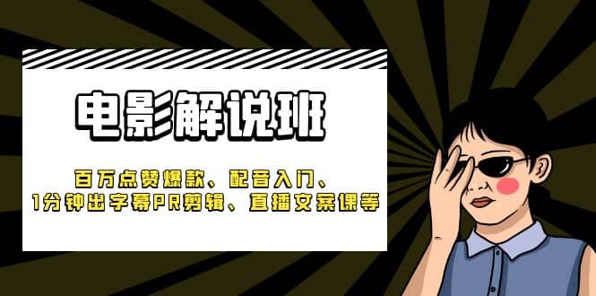 《电影解说班》百万点赞爆款、配音入门、1分钟出字幕PR剪辑、直播文案课等-扬明网创