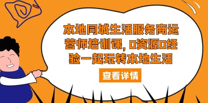 本地同城生活服务商运营师培训课，0资源0经验一起玩转本地生活-扬明网创