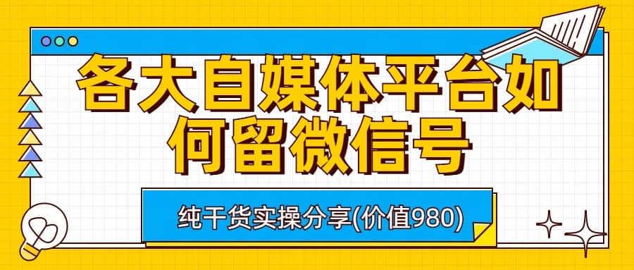 各大自媒体平台如何留微信号，详细实操教学-扬明网创