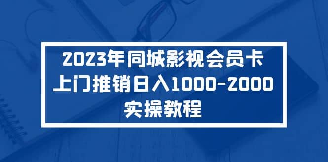 2023年同城影视会员卡上门推销实操教程-扬明网创