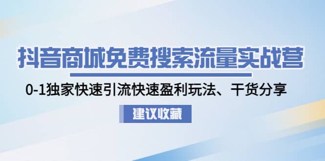 抖音商城免费搜索流量实战营：0-1独家快速引流快速盈利玩法、干货分享-扬明网创