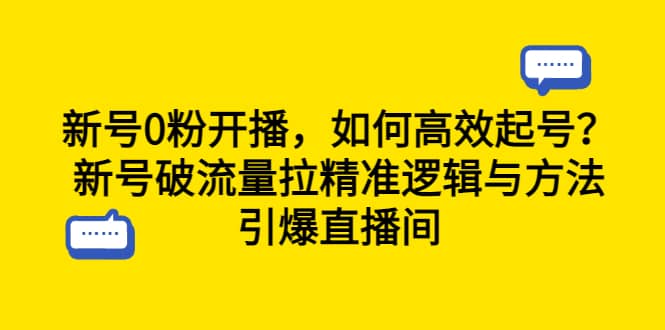 新号0粉开播，如何高效起号？新号破流量拉精准逻辑与方法，引爆直播间-扬明网创