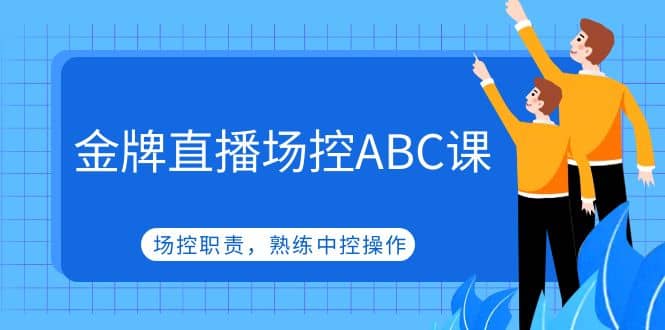 金牌直播场控ABC课，场控职责，熟练中控操作-扬明网创