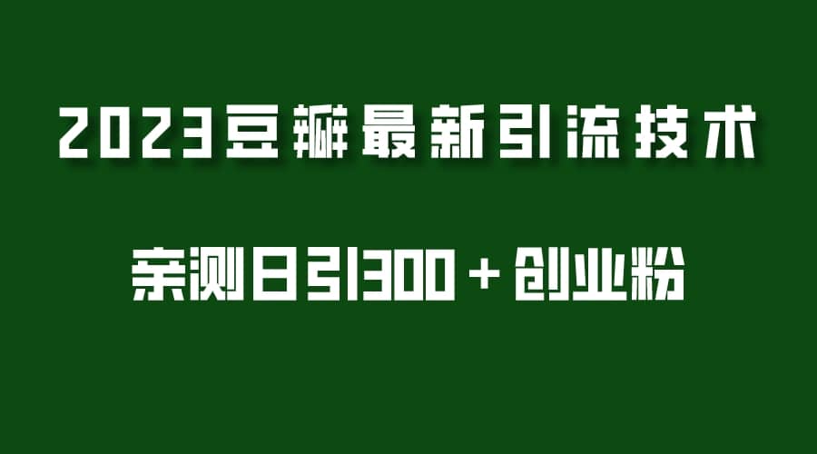 2023豆瓣引流最新玩法，实测日引流创业粉300＋（7节视频课）-扬明网创