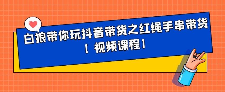 白狼带你玩抖音带货之红绳手串带货【视频课程】-扬明网创