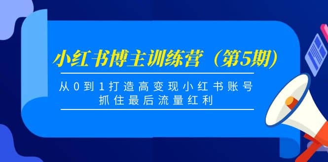 小红书博主训练营（第5期)，从0到1打造高变现小红书账号，抓住最后流量红利-扬明网创