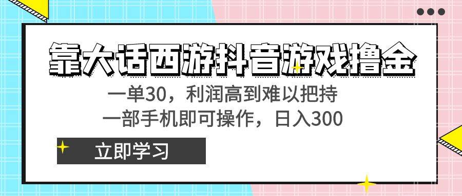 靠大话西游抖音游戏撸金，一单30，利润高到难以把持，一部手机即可操作-扬明网创