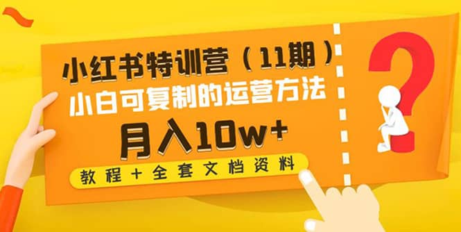 小红书特训营（11期）小白可复制的运营方法（教程+全套文档资料)-扬明网创