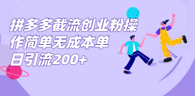 拼多多截流创业粉操作简单无成本单日引流200+-扬明网创