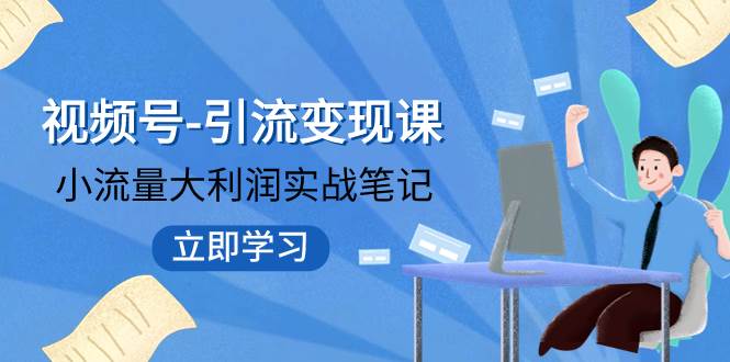 视频号-引流变现课：小流量大利润实战笔记  冲破传统思维 重塑品牌格局!-扬明网创