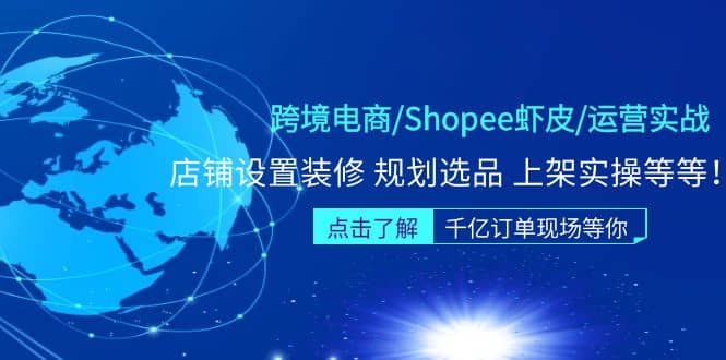 跨境电商/Shopee虾皮/运营实战训练营：店铺设置装修 规划选品 上架实操等等-扬明网创