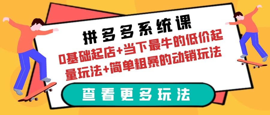 拼多多系统课：0基础起店+当下最牛的低价起量玩法+简单粗暴的动销玩法-扬明网创