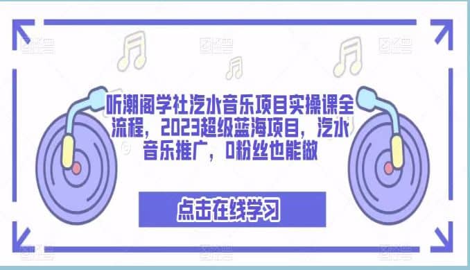 听潮阁学社汽水音乐项目实操课全流程，2023超级蓝海项目，汽水音乐推广，0粉丝也能做-扬明网创