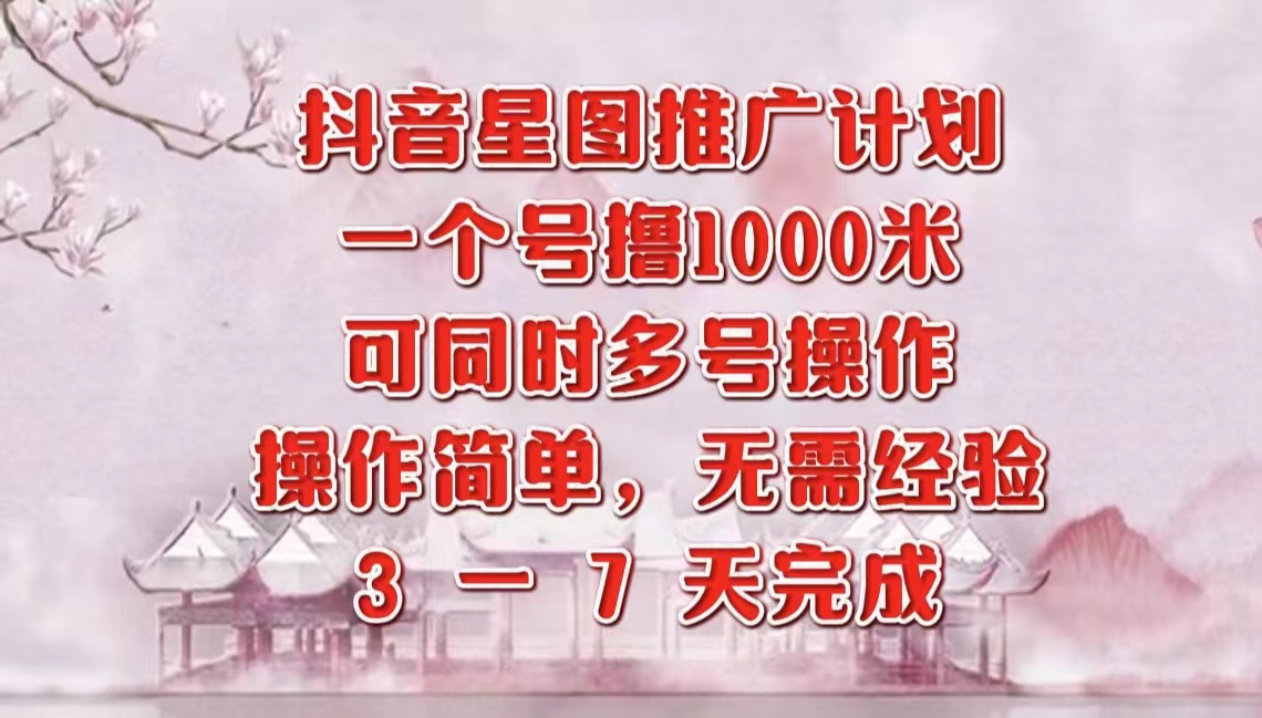 抖音星图推广项目，3-7天就能完成，每单1000元，可多号一起做-扬明网创