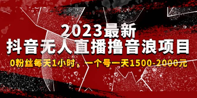 2023最新抖音无人直播撸音浪项目，0粉丝每天1小时，一个号一天1500-2000元-扬明网创