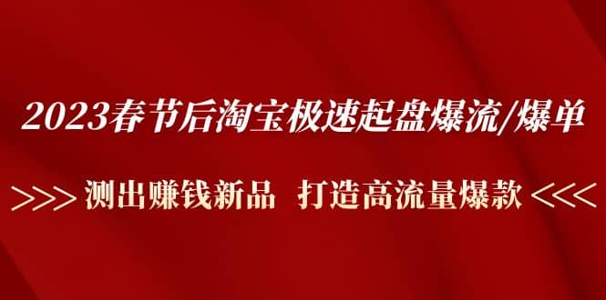 2023春节后淘宝极速起盘爆流/爆单：测出赚钱新品 打造高流量爆款-扬明网创