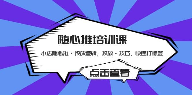 随心推培训课：小店随心推·投放逻辑，投放·技巧，快速打标签-扬明网创