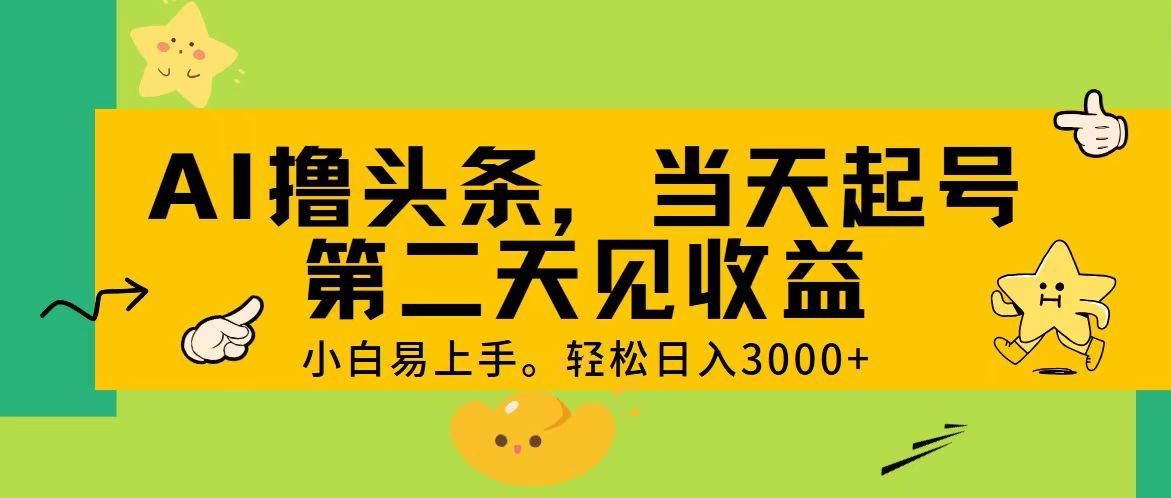 AI撸头条，轻松日入3000+，当天起号，第二天见收益。-扬明网创