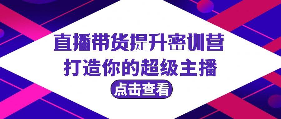 直播带货提升特训营，打造你的超级主播（3节直播课+配套资料）-扬明网创