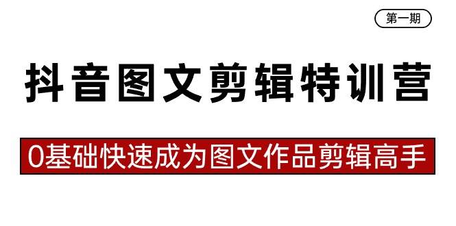 抖音图文剪辑特训营第一期，0基础快速成为图文作品剪辑高手（23节课）-扬明网创