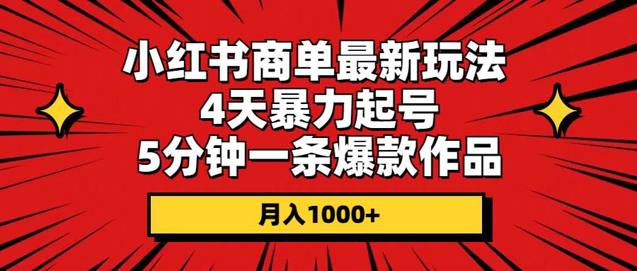 小红书商单最新玩法 4天暴力起号 5分钟一条爆款作品 月入1000+-扬明网创