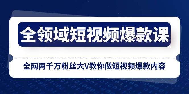 全领域 短视频爆款课，全网两千万粉丝大V教你做短视频爆款内容-扬明网创