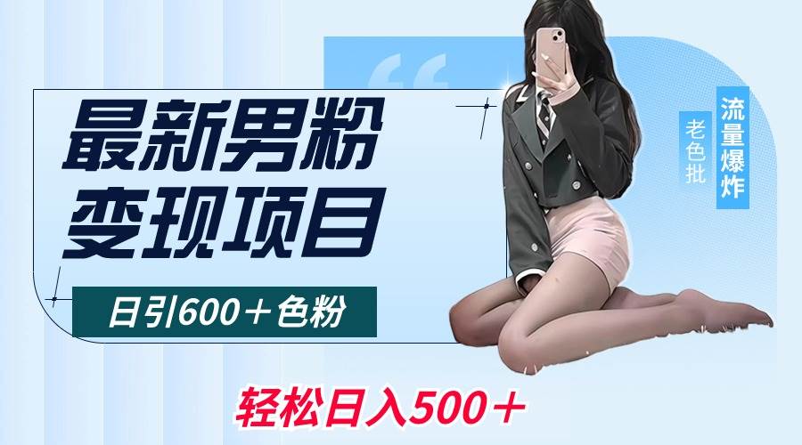 最新男粉变现项目，日引600＋色粉，全平台通用，轻松日入500＋-扬明网创