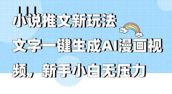 小说推文新玩法，文字一键生成AI漫画视频，新手小白无压力-扬明网创