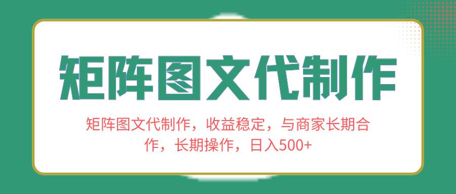 矩阵图文代制作，收益稳定，与商家长期合作，长期操作，日入500+-扬明网创