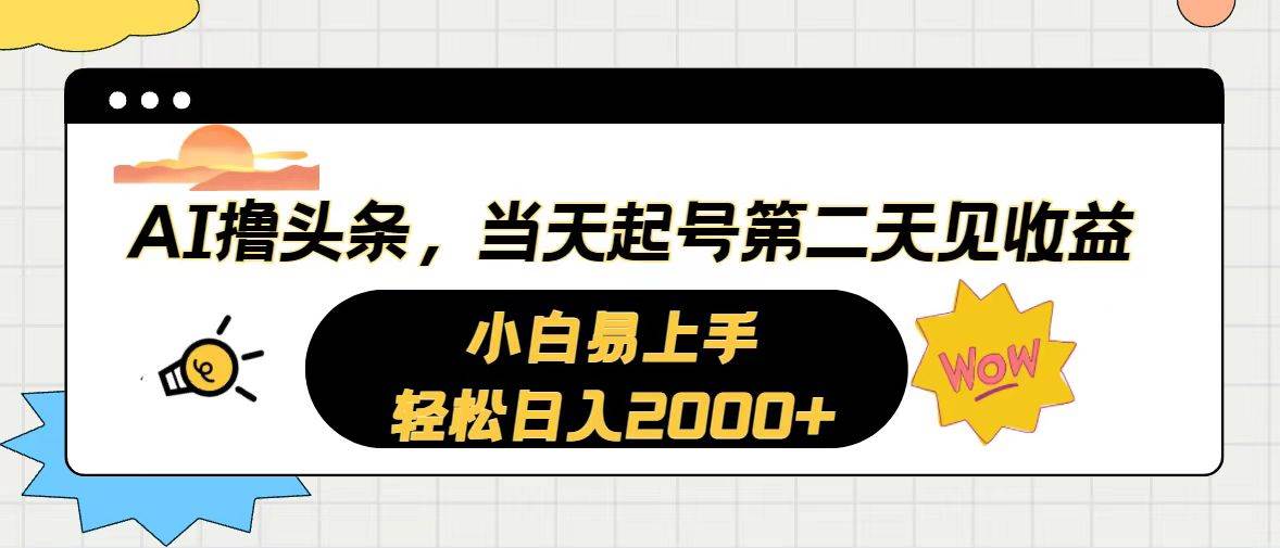 AI撸头条，当天起号，第二天见收益。轻松日入2000+-扬明网创