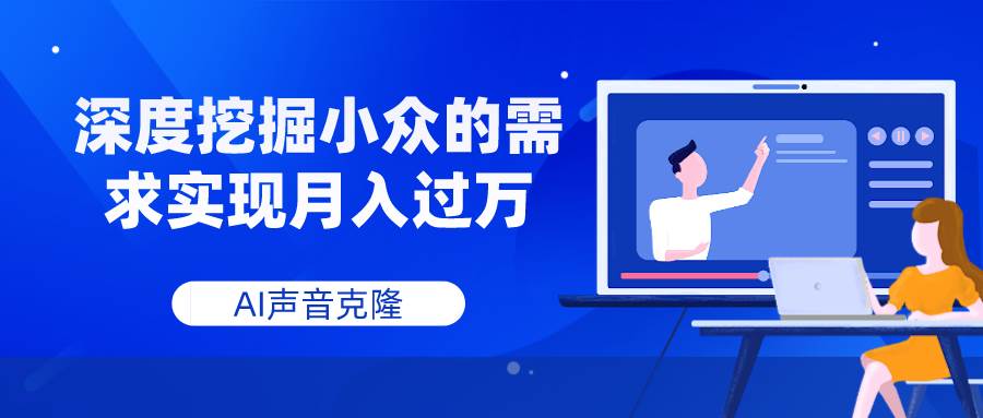 AI声音克隆，深度挖掘小众的需求实现月入过万-扬明网创