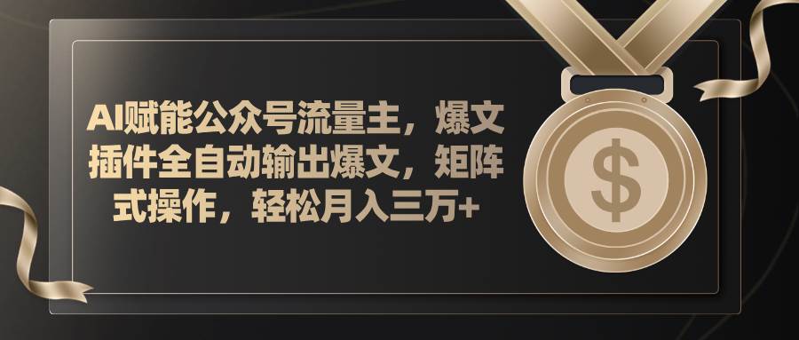 AI赋能公众号流量主，插件输出爆文，矩阵式操作，轻松月入三万+-扬明网创