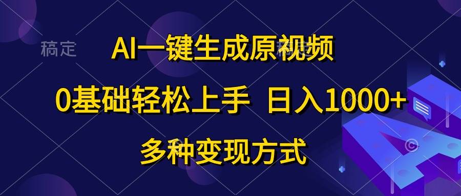 AI一键生成原视频，0基础轻松上手，日入1000+，多种变现方式-扬明网创