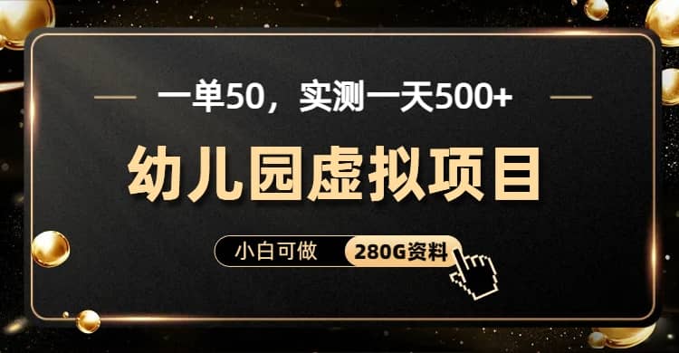 一单卖50，实测一天500-适合小白的幼儿园虚拟项目（附带最全资料280G）-扬明网创