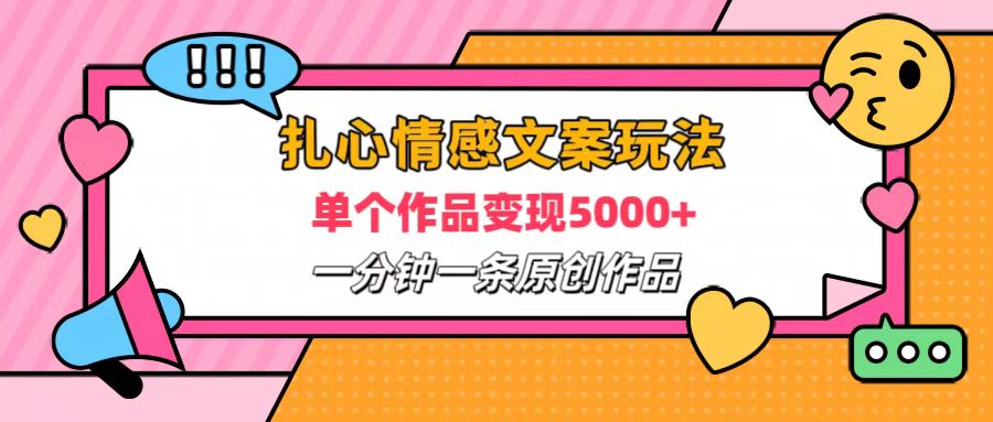 扎心情感文案玩法，单个作品变现6000+，一分钟一条原创作品，流量爆炸-扬明网创