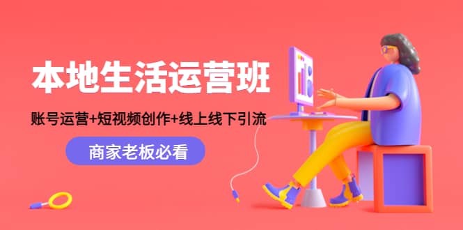 本地生活运营班：账号运营+短视频创作+线上线下Y.L，商家老板必看-扬明网创