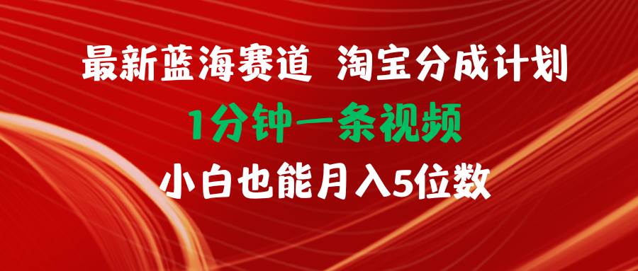 最新蓝海项目淘宝分成计划1分钟1条视频小白也能月入五位数-扬明网创