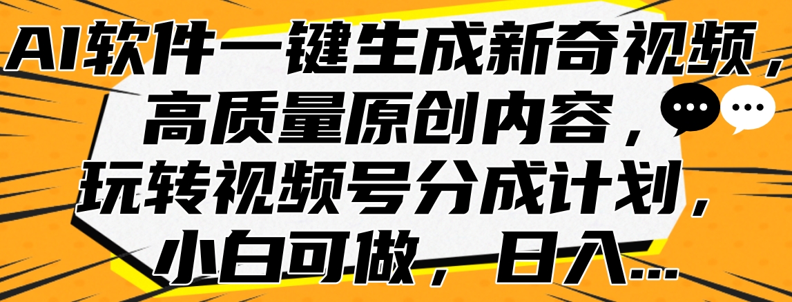 AI软件一键生成新奇视频，高质量原创内容，玩转视频号分成计划，小白可做，日入…-扬明网创