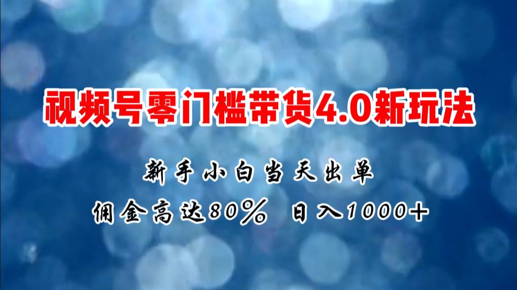 微信视频号零门槛带货4.0新玩法，新手小白当天见收益，日入1000+-扬明网创