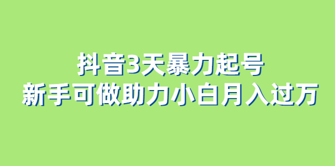 抖音3天暴力起号新手可做助力小白月入过万-扬明网创